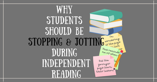 WHY Students SHOULD BE Stopping and Jotting Thoughts While They Read